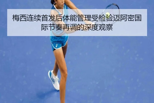 梅西连续首发后体能管理受检验迈阿密国际节奏再调的深度观察