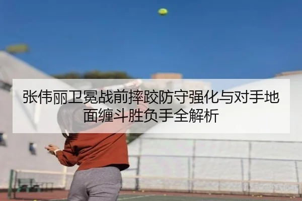 张伟丽卫冕战前摔跤防守强化与对手地面缠斗胜负手全解析